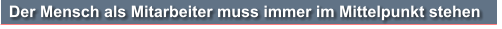 Der Mensch als Mitarbeiter muss immer im Mittelpunkt stehen